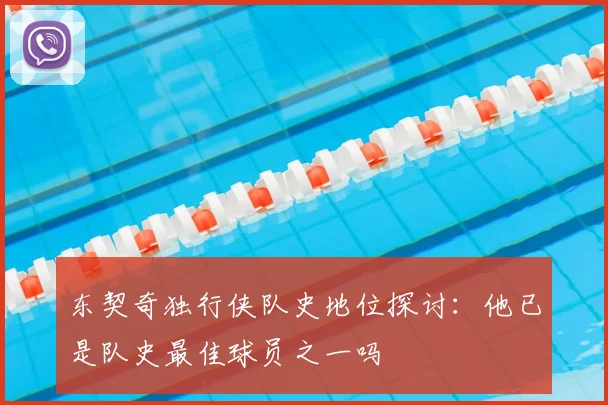 东契奇独行侠队史地位探讨:他已是队史最佳球员之一吗