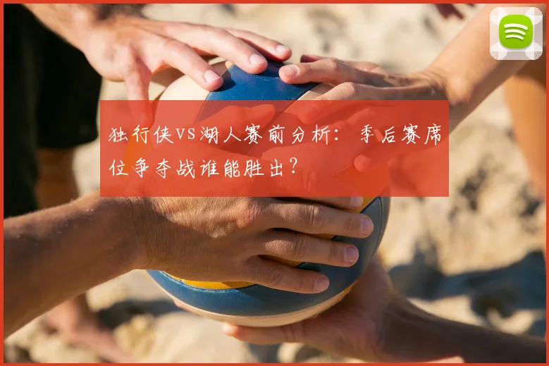 独行侠vs湖人赛前分析:季后赛席位争夺战谁能胜出?