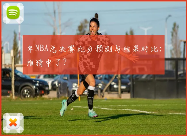 年NBA总决赛比分预测与结果对比：谁猜中了？