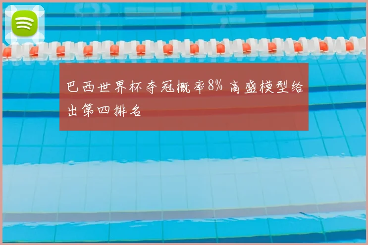 巴西世界杯夺冠概率8% 高盛模型给出第四排名