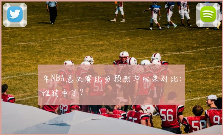 年NBA总决赛比分预测与结果对比：谁猜中了？