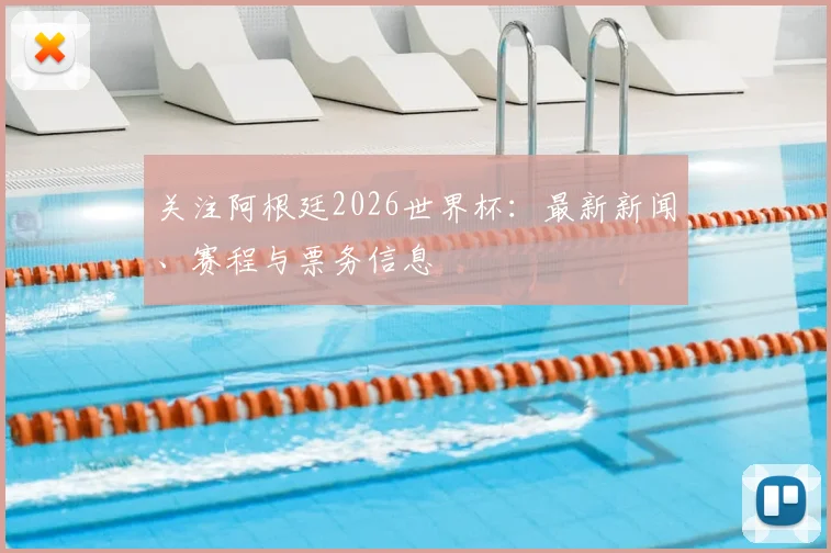 关注阿根廷2026世界杯：最新新闻、赛程与票务信息