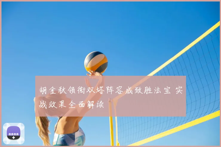 胡金秋领衔双塔阵容成致胜法宝 实战效果全面解读