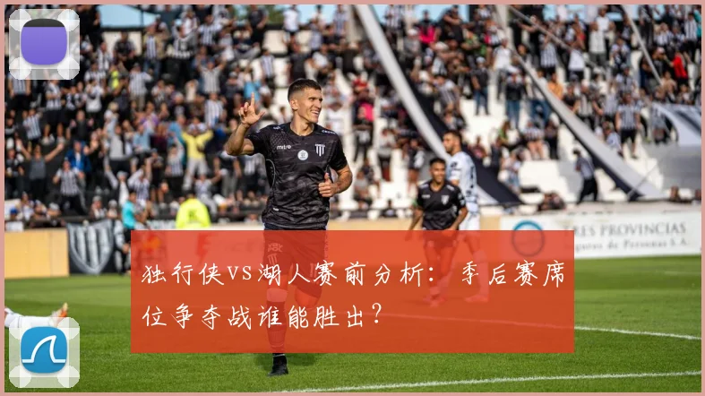 独行侠vs湖人赛前分析:季后赛席位争夺战谁能胜出?