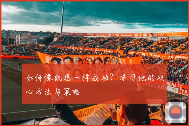 如何像凯恩一样成功?学习他的核心方法与策略