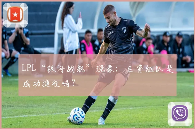LPL“银河战舰”现象：巨资组队是成功捷径吗？