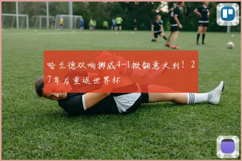 哈兰德双响挪威4-1掀翻意大利！27年后重返世界杯