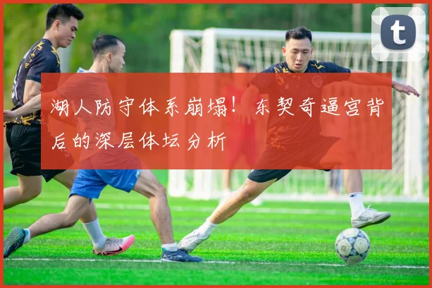 湖人防守体系崩塌!东契奇逼宫背后的深层体坛分析