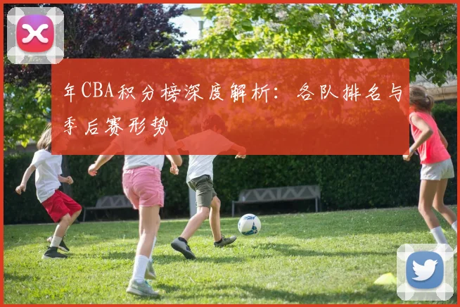 年CBA积分榜深度解析：各队排名与季后赛形势