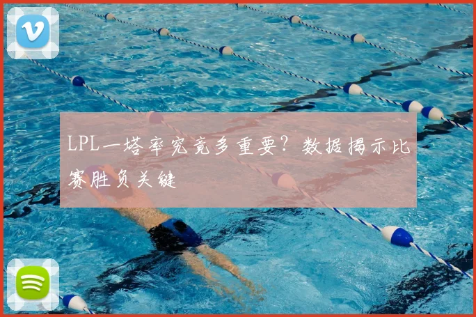 LPL一塔率究竟多重要？数据揭示比赛胜负关键