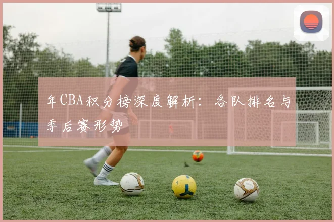 年CBA积分榜深度解析：各队排名与季后赛形势
