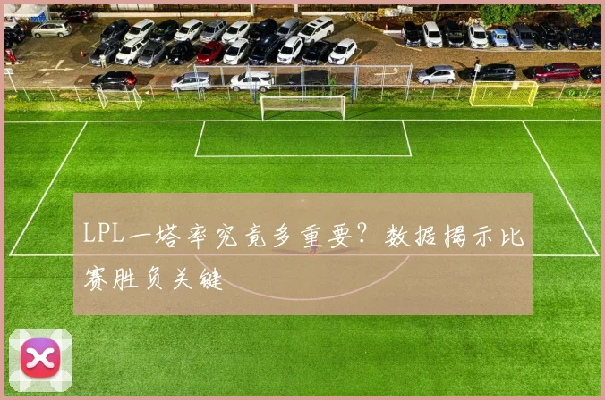 LPL一塔率究竟多重要？数据揭示比赛胜负关键