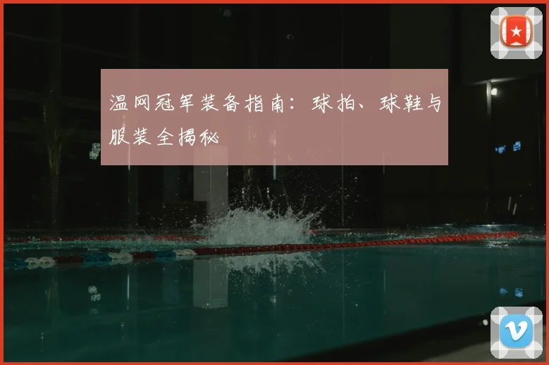 温网冠军装备指南:球拍、球鞋与服装全揭秘