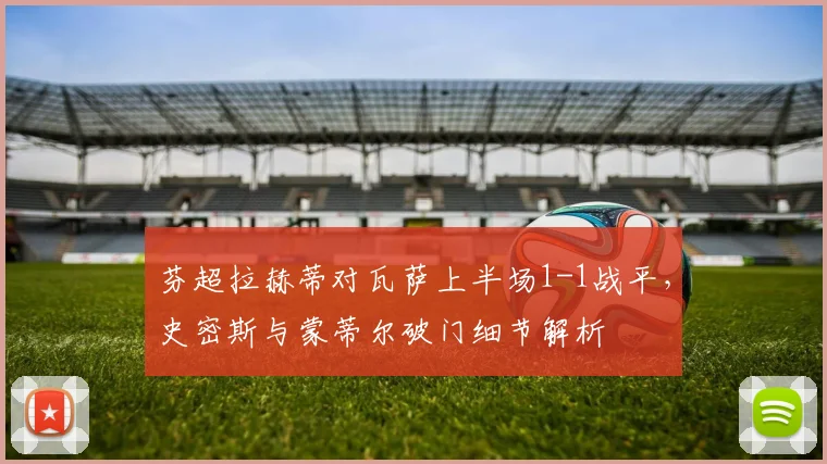 芬超拉赫蒂对瓦萨上半场1-1战平,史密斯与蒙蒂尔破门细节解析