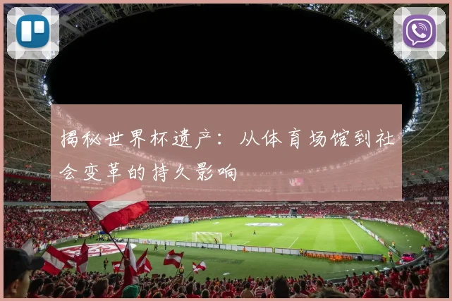 揭秘世界杯遗产:从体育场馆到社会变革的持久影响