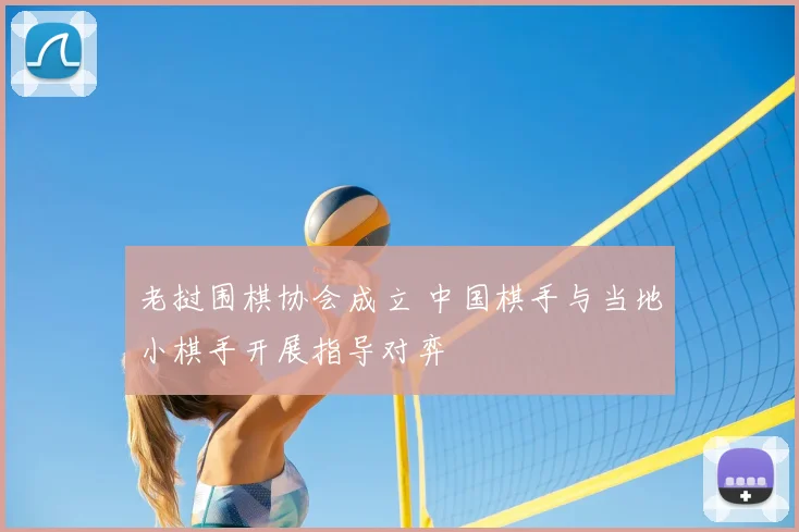 老挝围棋协会成立 中国棋手与当地小棋手开展指导对弈