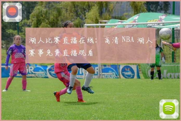 湖人比赛直播在线：高清 NBA 湖人赛事免费直播观看