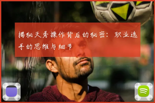 揭秘天秀操作背后的秘密：职业选手的思维与细节